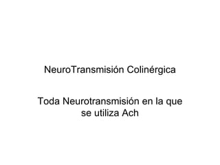 NeuroTransmisión Colinérgica Toda Neurotransmisión en la que se utiliza Ach 