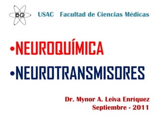 Dr. Mynor A. Leiva Enríquez
Septiembre - 2011
•NEUROQUÍMICA
•NEUROTRANSMISORES
USAC Facultad de Ciencias Médicas
 