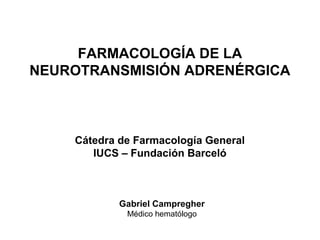 FARMACOLOGÍA DE LA
NEUROTRANSMISIÓN ADRENÉRGICA
Cátedra de Farmacología General
IUCS – Fundación Barceló
Gabriel Campregher
Médico hematólogo
 