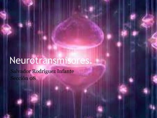 Neurotransmisores.
Salvador Rodríguez Infante
Sección 08
 