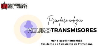 TRANSMISORES
Psicofarmaologia
NEURO
Maria Isabel Hernandez
Residente de Psiquiatria de Primer año
 