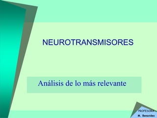 PROFESORA
M. Benavides
NEUROTRANSMISORES
Análisis de lo más relevante
 
