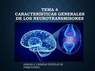 TEMA 4
CARACTERÍSTICAS GENERALES
DE LOS NEUROTRANSMISORES
SERGIO J. CHISPAS TINTILAY RI
PSIQUIATRÍA
 