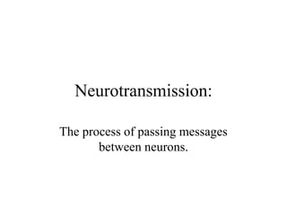 Neurotransmission:
The process of passing messages
between neurons.
 