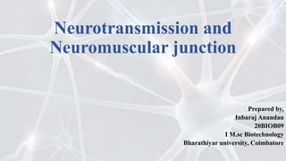 Neurotransmission and
Neuromuscular junction
Prepared by,
Inbaraj Anandan
20BIOB09
I M.sc Biotechnology
Bharathiyar university, Coimbatore
 