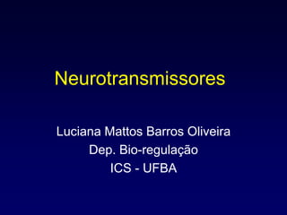 Neurotransmissores
Luciana Mattos Barros Oliveira
Dep. Bio-regulação
ICS - UFBA
 
