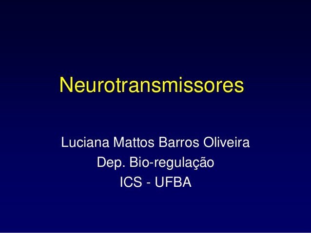 Neurotransmissores
Luciana Mattos Barros Oliveira
Dep. Bio-regulação
ICS - UFBA
 