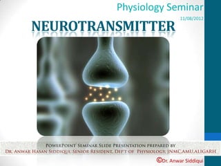 ©Dr. Anwar Siddiqui
Physiology Seminar
11/08/2012
NEUROTRANSMITTER
 