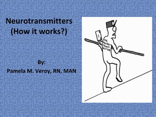 Neurotransmitters
(How it works?)
By:
Pamela M. Veroy, RN, MAN
 