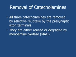Removal of Catecholamines

• All three catecholamines are removed
  by selective reuptake by the presynaptic
  axon terminals
• They are either reused or degraded by
  monoamine oxidase (MAO)
 