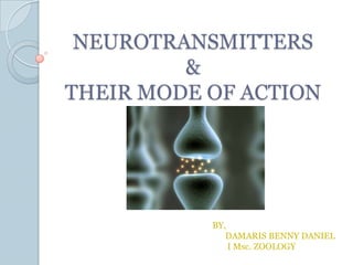 NEUROTRANSMITTERS
&
THEIR MODE OF ACTION
BY,
DAMARIS BENNY DANIEL
I Msc. ZOOLOGY
 