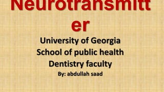 Neurotransmitt
er
University of Georgia
School of public health
Dentistry faculty
By: abdullah saad
 