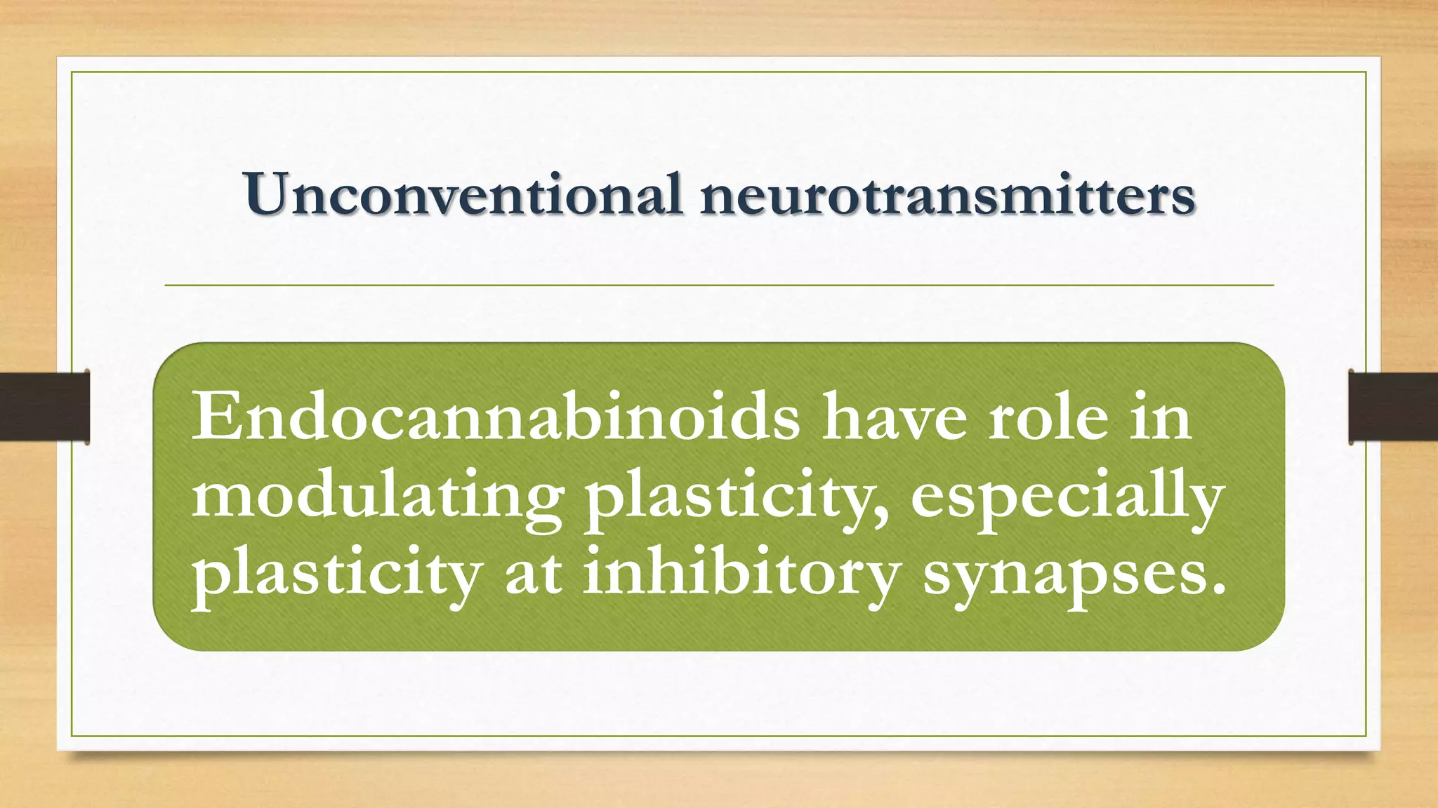 Unconventional neurotransmitters
Endocannabinoids have role in
modulating plasticity, especially
plasticity at inhibitory synapses.
 