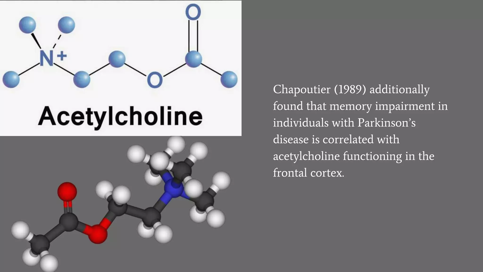 Chapoutier (1989) additionally
found that memory impairment in
individuals with Parkinson’s
disease is correlated with
acetylcholine functioning in the
frontal cortex.
 