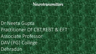 Neurotransmitters
Dr Neeta Gupta
Practitioner Of CBT,REBT & EFT
Associate Professor
DAV (PG) College
Dehradun
 