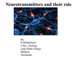 Neurotransmitters and their role
By,
R.Mirthularani
I Msc., Zoology
Lady Doak College,
Madurai,
Tamilnadu.
 