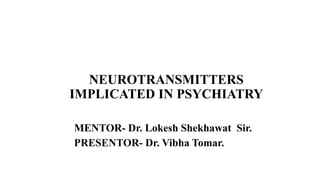 NEUROTRANSMITTERS
IMPLICATED IN PSYCHIATRY
MENTOR- Dr. Lokesh Shekhawat Sir.
PRESENTOR- Dr. Vibha Tomar.
 