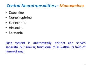 Central Neurotransmitters - Monoamines
• Dopamine
• Norepinephrine
• Epinephrine
• Histamine
• Serotonin
Each system is anatomically distinct and serves
separate, but similar, functional roles within its field of
innervations.
20
 