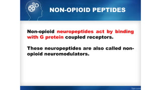 NON-­
OPIOID PEPTIDES
Non-opioid neuropeptides act by binding
with G protein coupled receptors.
These neuropeptides are also called non­
-
opioid neuromodulators.
 