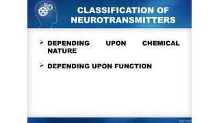 CLASSIFICATION OF
NEUROTRANSMITTERS
 DEPENDING UPON CHEMICAL
NATURE
 DEPENDING UPON FUNCTION
 