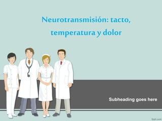 Neurotransmisión: tacto,
temperatura y dolor
Subheading goes here
 