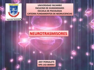 UNIVERSIDAD YACAMBÚ
FACULTAD DE HUMANIDADES
ESCUELA DE PSICOLOGIA
CATEDRA FUNDAMENTOS DE NEORUCIENCIAS
NEUROTRASMISORES
ANY PERNALETE
HPS-142-00494V
 