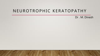 Dr . M. Dinesh
NEUROTROPHIC KERATOPATHY
 