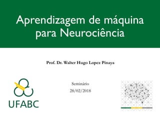 Aprendizagem de máquina
para Neurociência
Prof. Dr. Walter Hugo Lopez Pinaya
Seminário
28/02/2018
 