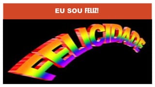 EU SOU FELIZ!
 