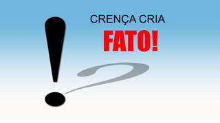 CRENÇA CRIA
FATO!
 