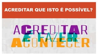 ACREDITAR QUE ISTO É POSSÍVEL?
 