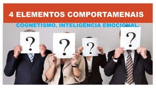 4 ELEMENTOS COMPORTAMENAIS
COGNETISMO. INTELIGÊNCIA EMOCIONAL.
 