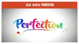 EU SOU PERFEITO!
 