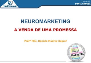 NEUROMARKETING
A VENDA DE UMA PROMESSA
Profª MSc. Daniele Mudrey Degraf
1
 