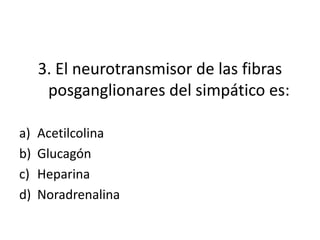 3. El neurotransmisor de las fibras
      posganglionares del simpático es:

a)   Acetilcolina
b)   Glucagón
c)   Heparina
d)   Noradrenalina
 