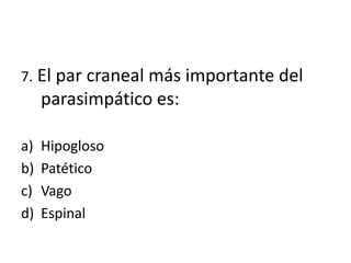 7. El par craneal más importante del
     parasimpático es:

a)   Hipogloso
b)   Patético
c)   Vago
d)   Espinal
 