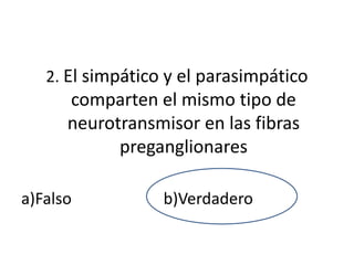 2. El simpático y el parasimpático
      comparten el mismo tipo de
      neurotransmisor en las fibras
            preganglionares

a)Falso           b)Verdadero
 
