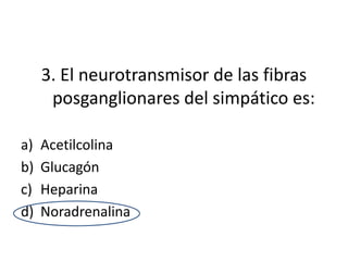 3. El neurotransmisor de las fibras
      posganglionares del simpático es:

a)   Acetilcolina
b)   Glucagón
c)   Heparina
d)   Noradrenalina
 