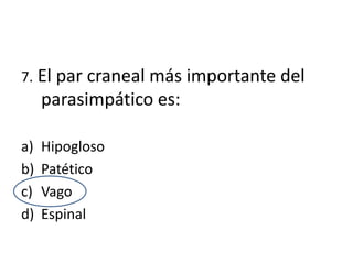 7. El par craneal más importante del
     parasimpático es:

a)   Hipogloso
b)   Patético
c)   Vago
d)   Espinal
 