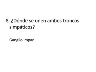 8. ¿Dónde se unen ambos troncos
  simpáticos?

 Ganglio impar
 