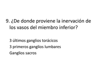 9. ¿De donde proviene la inervación de
  los vasos del miembro inferior?

 3 últimos ganglios torácicos
 3 primeros ganglios lumbares
 Ganglios sacros
 
