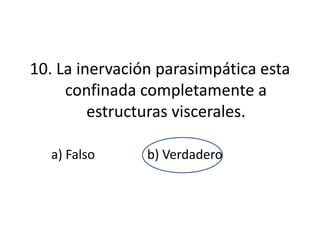 10. La inervación parasimpática esta
     confinada completamente a
         estructuras viscerales.

  a) Falso      b) Verdadero
 
