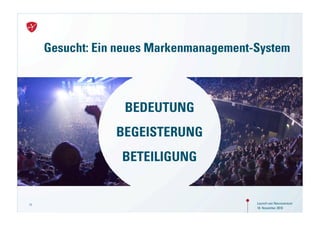 Gesucht: Ein neues Markenmanagement-System



                  BEDEUTUNG
                 BEGEISTERUNG
                  BETEILIGUNG


11                                       Launch von Neuroversum
                                         18. November 2010
 