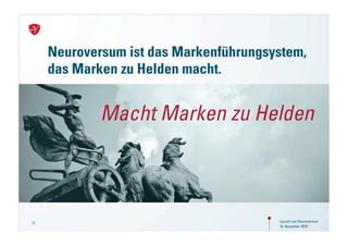 Neuroversum ist das Markenführungsystem,
     das Marken zu Helden macht.


             Macht Marken zu Helden



13                                      Launch von Neuroversum
                                        18. November 2010
 