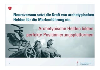 Neuroversum setzt die Kraft von archetypischen
     Helden für die Markenführung ein.

                  Archetypische Helden bilden
            perfekte Positionierungsplatformen




17                                         Launch von Neuroversum
                                           18. November 2010
 