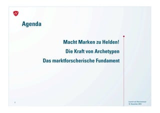 Agenda

                     Macht Marken zu Helden!
                      Die Kraft von Archetypen
             Das marktforscherische Fundament




3                                                Launch von Neuroversum
                                                 18. November 2010
 