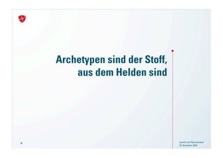 Archetypen sind der Stoff,
         aus dem Helden sind




30                                Launch von Neuroversum
                                  18. November 2010
 