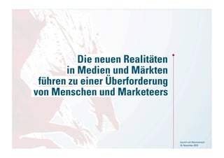 Die neuen Realitäten
           in Medien und Märkten
     führen zu einer Überforderung
    von Menschen und Marketeers



5                                    Launch von Neuroversum
                                     18. November 2010
 