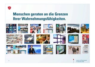 Menschen geraten an die Grenzen
    Ihrer Wahrnehmungsfähigkeiten.




6                                     Launch von Neuroversum
                                      18. November 2010
 