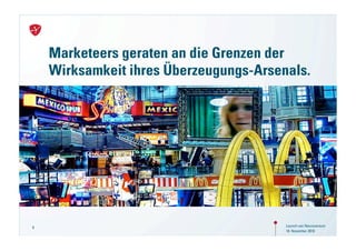 Marketeers geraten an die Grenzen der
    Wirksamkeit ihres Überzeugungs-Arsenals.




8                                       Launch von Neuroversum
                                        18. November 2010
 